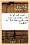 Simples Observations Sur l'Origine Et Le Culte Des Divinitï¿½s ï¿½gyptiennes di Ollivier-Beauregard-G-M edito da Hachette Livre - Bnf