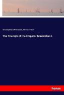 The Triumph of the Emperor Maximilian I. di Hans Burgkmair, Alfred Aspland, Adam von Burtsch edito da hansebooks