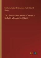 The Life and Public Service of James A. Garfield. A Biographical Sketch di Bret Harte, Robert B. Honeyman, Frank Holcomb Mason edito da Outlook Verlag