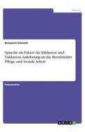 Sprache als Faktor für Inklusion und Exklusion. Anlehnung an die Berufsfelder Pflege und Soziale Arbeit di Benjamin Schmidt edito da GRIN Verlag