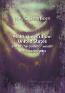 Militia Laws Of The United States And Of The Commonwealth Of Massachusetts di H a S Dearborn edito da Book On Demand Ltd.