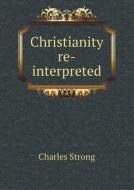 Christianity Re-interpreted di Charles Strong edito da Book On Demand Ltd.