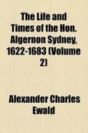 The Life And Times Of The Hon. Algernon Sydney, 1622-1683 (volume 2) di Alexander Charles Ewald edito da General Books Llc