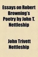 Essays On Robert Browning's Poetry By John T. Nettleship di John Trivett Nettleship edito da General Books Llc