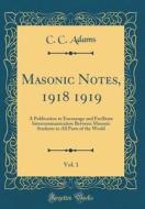Masonic Notes, 1918 1919, Vol. 1: A Publication to Encourage and Facilitate Intercommunication Between Masonic Students in All Parts of the World (Cla di C. C. Adams edito da Forgotten Books