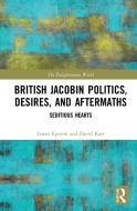 British Jacobin Politics, Desires, And Aftermaths di James Epstein, David Karr edito da Taylor & Francis Ltd