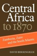 Central Africa to 1870 di David Birmingham edito da Cambridge University Press