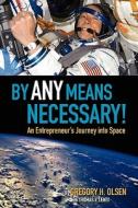 By Any Means Necessary!: An Entrepreneur's Journey Into Space di Gregory H. Olsen edito da Gho Ventures, LLC