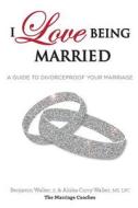 I Love Being Married: A Guide to Divorceproof Your Marriage di Alisha C. Walker, Benjamin Walker Jr edito da Marriage Coaches