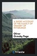A Short Account of the Family of Ormsby of Pittsburgh di Oliver Ormsby Page edito da LIGHTNING SOURCE INC
