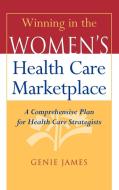 Winning in the Women's Health Care Marketplace di Genie James edito da John Wiley & Sons