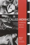 This Is Called Moving: A Critical Poetics of Film di Abigail Child edito da UNIV OF ALABAMA PR