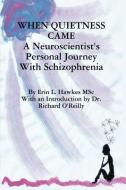 When Quietness Came: A Neuroscientist's Personal Journey with Schizophrenia di Erin Lynne Hawkes edito da BRIDGEROSS COMMUNICATIONS