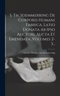 S. Th. Soemmerring De Corporis Humani Fabrica, Latio Donata Ab Ipso Auctore Aucta Et Emendata, Volumes 2-3... edito da LEGARE STREET PR