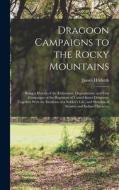 Dragoon Campaigns to the Rocky Mountains: Being a History of the Enlistment, Organization, and First Campaigns of the Regiment of United States Dragoo di James Hildreth edito da LEGARE STREET PR