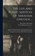 The Life and Public Services of Abraham Lincoln ...: Together With His State Papers, Including His Speeches, Addresses, Messages, Letters, and Proclam di Francis Bicknell Carpenter, Henry Jarvis Raymond edito da LEGARE STREET PR