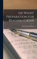 Six Weeks' Preparation for Reading Cæsar di James Morris Whiton edito da LEGARE STREET PR