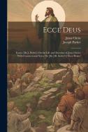 Ecce Deus: Essays [By J. Parker] On the Life and Doctrine of Jesus Christ; With Controversial Notes On [Sir J.R. Seeley's] 'ecce di Jesus Christ, Joseph Parker edito da LEGARE STREET PR