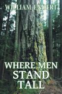 Where Men Stand Tall di William Endert edito da FriesenPress