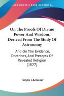 On The Proofs Of Divine Power And Wisdom, Derived From The Study Of Astronomy di Temple Chevallier edito da Kessinger Publishing Co