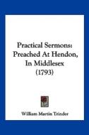 Practical Sermons: Preached at Hendon, in Middlesex (1793) di William Martin Trinder edito da Kessinger Publishing