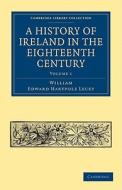 A History of Ireland in the Eighteenth Century - Volume 1 di William Edward Hartpole Lecky edito da Cambridge University Press