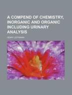 A Compend of Chemistry, Inorganic and Organic Including Urinary Analysis di Henry Leffmann edito da Rarebooksclub.com