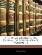The Legal Observer, Or, Journal Of Jurisprudence, Volume 18 di . Anonymous edito da Bibliobazaar, Llc