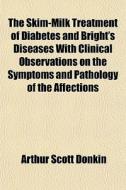 The Skim-milk Treatment Of Diabetes And di Arthur Scott Donkin edito da General Books