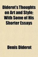 Diderot's Thoughts On Art And Style; With Some Of His Shorter Essays di Denis Diderot edito da General Books Llc