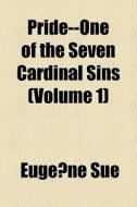 Pride--one Of The Seven Cardinal Sins V di Eugene Sue, Euge Ne Sue, Eugei Ne Sue edito da General Books