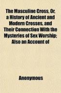 The Masculine Cross, Or, A History Of An di Anonymous edito da General Books