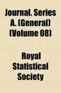 Journal. Series A. General Volume 08 di Royal Statistical Society edito da General Books