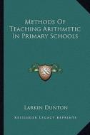 Methods of Teaching Arithmetic in Primary Schools di Larkin Dunton edito da Kessinger Publishing