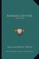 Barbara Gwynne: Life (1913) di William Budd Trites edito da Kessinger Publishing