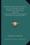 Sermons Preached Chiefly in the Chapel of the Foundling Hospital, London: Including Several Delivered on Particular Occasions (1838) di Charles Lawson edito da Kessinger Publishing
