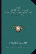 The Life of Ulysses Sydney Grant, Lieutenant General, U. S. A. (1865) di Edward Willett edito da Kessinger Publishing