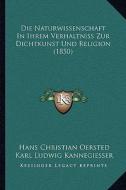 Die Naturwissenschaft in Ihrem Verhaltniss Zur Dichtkunst Und Religion (1850) di Hans Christian Oersted, Karl Ludwig Kannegiesser edito da Kessinger Publishing