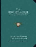 The Rose of Castille: Opera in Three Acts (1858) di Augustus Harris, Edmund Falconer, Michael William Balfe edito da Kessinger Publishing