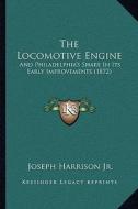 The Locomotive Engine: And Philadelphia's Share in Its Early Improvements (1872) di Joseph Harrison edito da Kessinger Publishing