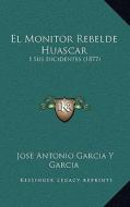 El Monitor Rebelde Huascar: I Sus Incidentes (1877) di Jose Antonio Garcia y. Garcia edito da Kessinger Publishing