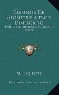 Elements de Geometrie Atrois Dimensions: Parties Synthetiques, Algebrique (1817) di M. Hachette edito da Kessinger Publishing