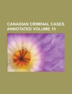 Canadian Criminal Cases Annotated Volume 15 di Anonymous edito da Rarebooksclub.com
