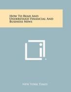 How to Read and Understand Financial and Business News edito da Literary Licensing, LLC