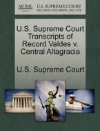 U.s. Supreme Court Transcripts Of Record Valdes V. Central Altagracia edito da Gale Ecco, U.s. Supreme Court Records