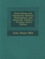 Dissertations and Discussions: Political, Philosophical, and Historical, Volume 4 di John Stuart Mill edito da Nabu Press