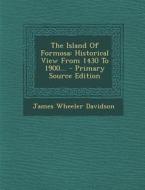 The Island of Formosa: Historical View from 1430 to 1900... - Primary Source Edition di James Wheeler Davidson edito da Nabu Press