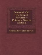 Ormond: Or, the Secret Witness - Primary Source Edition di Charles Brockden Brown edito da Nabu Press