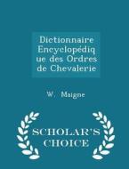 Dictionnaire Encyclopedique Des Ordres De Chevalerie - Scholar's Choice Edition di W Maigne edito da Scholar's Choice