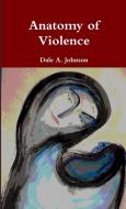 Anatomy of Violence di Dale A. Johnson edito da Lulu.com